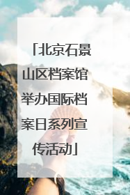 北京石景山区档案馆举办国际档案日系列宣传活动