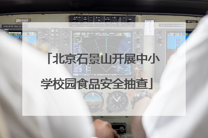 北京石景山开展中小学校园食品安全抽查
