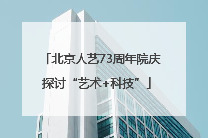 北京人艺73周年院庆探讨“艺术+科技”