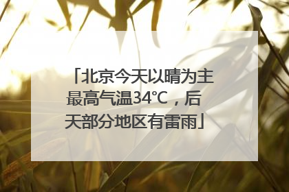 北京今天以晴为主最高气温34℃，后天部分地区有雷雨