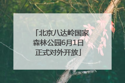 北京八达岭国家森林公园6月1日正式对外开放