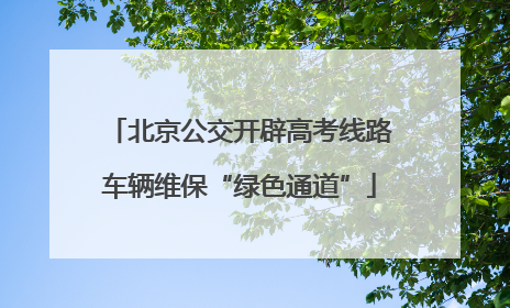 北京公交开辟高考线路车辆维保“绿色通道”