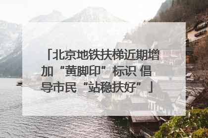 北京地铁扶梯近期增加“黄脚印”标识 倡导市民“站稳扶好”