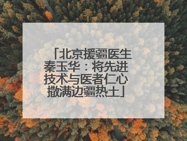 北京援疆医生秦玉华：将先进技术与医者仁心撒满边疆热土
