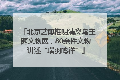 北京艺博推明清禽鸟主题文物展，80余件文物讲述“瑞羽鸣祥”