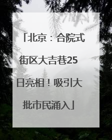 北京：合院式街区大吉巷25日亮相！吸引大批市民涌入