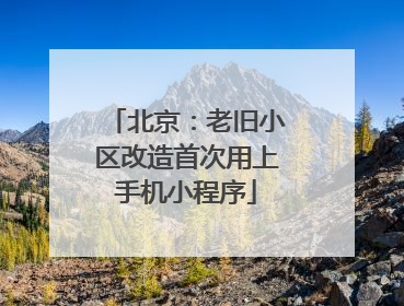 北京：老旧小区改造首次用上手机小程序