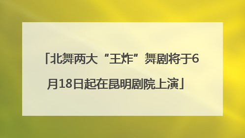 北舞两大“王炸”舞剧将于6月18日起在昆明剧院上演
