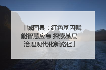 城固县：红色基因赋能智慧应急 探索基层治理现代化新路径