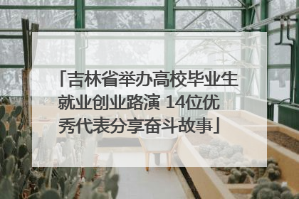 吉林省举办高校毕业生就业创业路演 14位优秀代表分享奋斗故事