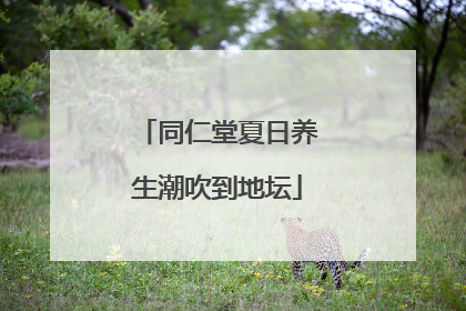 同仁堂夏日养生潮吹到地坛