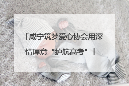 咸宁筑梦爱心协会用深情厚意“护航高考”