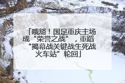 哦豁！国足重庆主场成“荣誉之战”，重蹈“揭幕战关键战生死战火车站”轮回