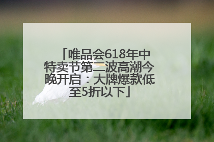 唯品会618年中特卖节第二波高潮今晚开启：大牌爆款低至5折以下