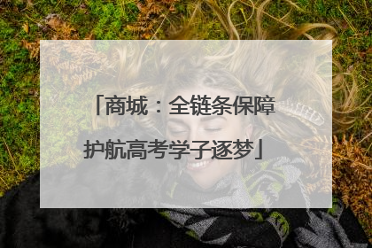 商城：全链条保障护航高考学子逐梦
