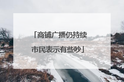 商铺广播仍持续 市民表示有些吵