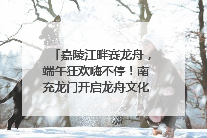 嘉陵江畔赛龙舟，端午狂欢嗨不停！南充龙门开启龙舟文化盛宴｜镜观四川
