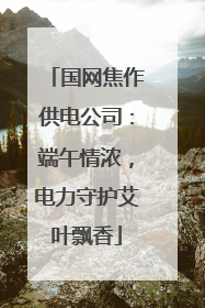 国网焦作供电公司：端午情浓，电力守护艾叶飘香