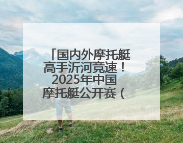 国内外摩托艇高手沂河竞速！2025年中国摩托艇公开赛（临沂站）开幕