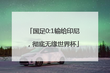 国足0:1输给印尼，彻底无缘世界杯