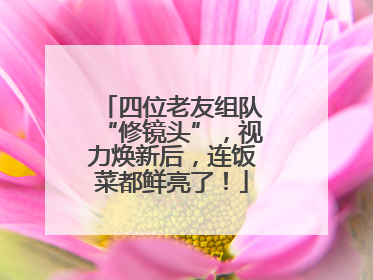 四位老友组队“修镜头”，视力焕新后，连饭菜都鲜亮了！
