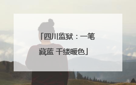 四川监狱：一笔藏蓝 千缕暖色