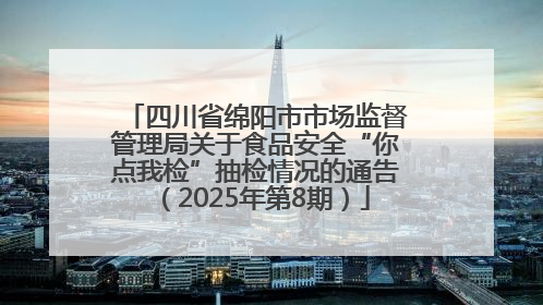 四川省绵阳市市场监督管理局关于食品安全“你点我检”抽检情况的通告（2025年第8期）