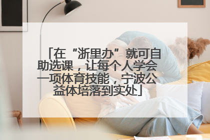 在“浙里办”就可自助选课，让每个人学会一项体育技能，宁波公益体培落到实处