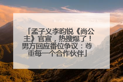孟子义李昀锐《尚公主》官宣，热搜爆了！男方回应番位争议：尊重每一个合作伙伴