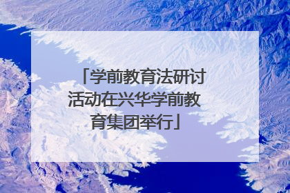 学前教育法研讨活动在兴华学前教育集团举行