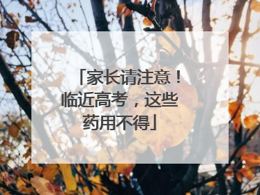 家长请注意！临近高考，这些药用不得