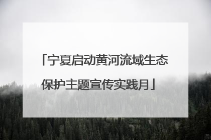 宁夏启动黄河流域生态保护主题宣传实践月