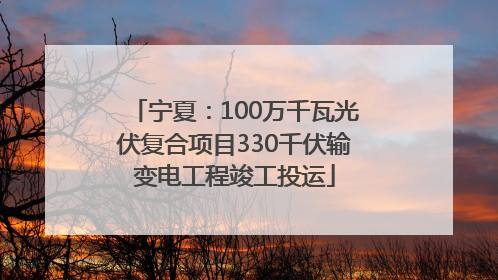 宁夏：100万千瓦光伏复合项目330千伏输变电工程竣工投运