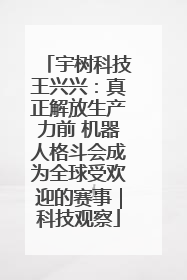 宇树科技王兴兴：真正解放生产力前 机器人格斗会成为全球受欢迎的赛事｜科技观察