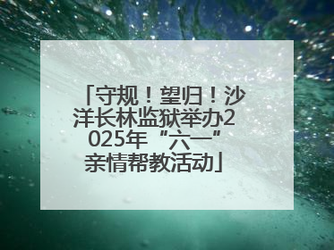 守规！望归！沙洋长林监狱举办2025年“六一”亲情帮教活动