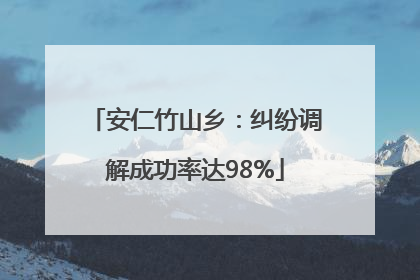 安仁竹山乡：纠纷调解成功率达98%