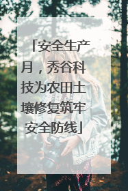安全生产月，秀谷科技为农田土壤修复筑牢安全防线