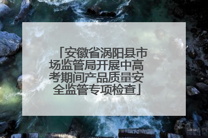 安徽省涡阳县市场监管局开展中高考期间产品质量安全监管专项检查