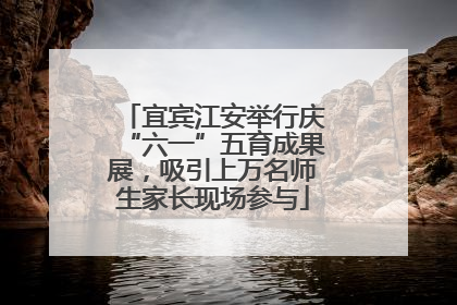 宜宾江安举行庆“六一”五育成果展，吸引上万名师生家长现场参与