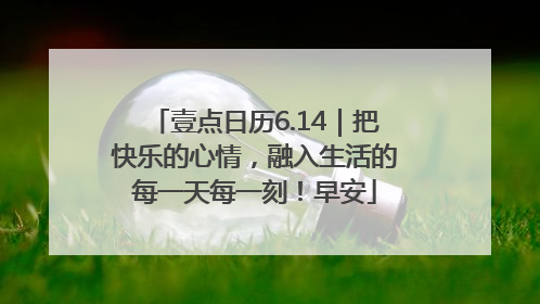 壹点日历6.14｜把快乐的心情，融入生活的每一天每一刻！早安