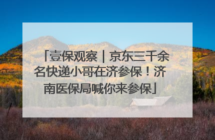 壹保观察｜京东三千余名快递小哥在济参保！济南医保局喊你来参保