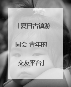 夏日古镇游园会 青年的交友平台