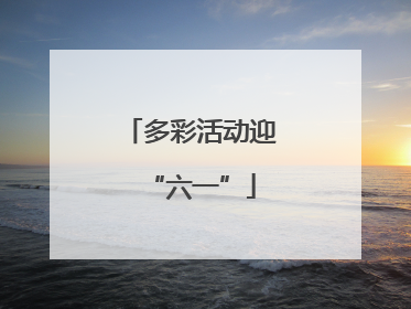 多彩活动迎“六一”