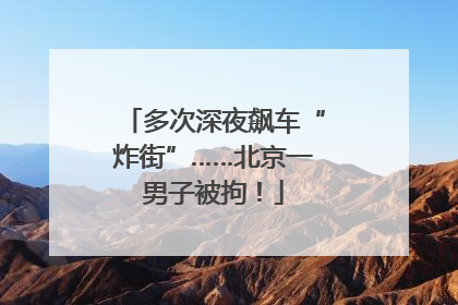 多次深夜飙车“炸街”……北京一男子被拘！