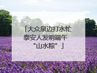 大众泉边打水忙 泰安人发明端午“山水粽”
