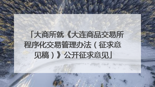 大商所就《大连商品交易所程序化交易管理办法（征求意见稿）》公开征求意见