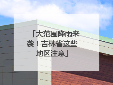 大范围降雨来袭！吉林省这些地区注意