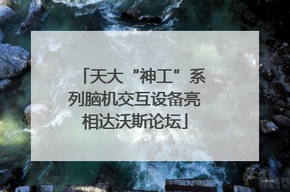 天大“神工”系列脑机交互设备亮相达沃斯论坛