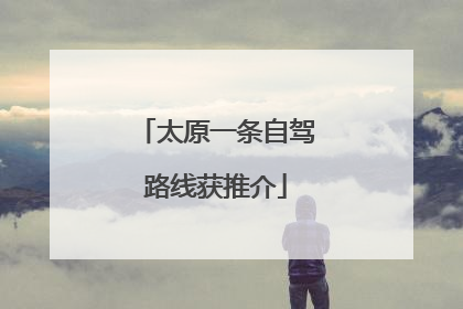 太原一条自驾路线获推介