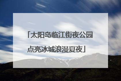 太阳岛临江街夜公园点亮冰城浪漫夏夜